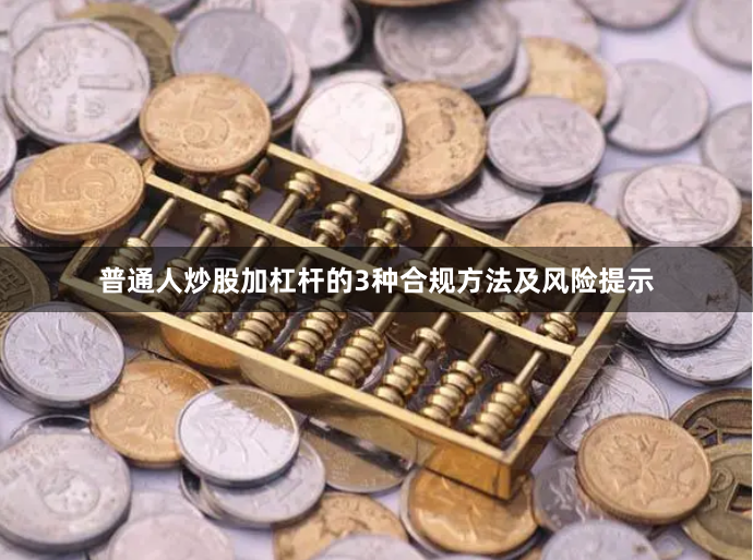 普通人炒股加杠杆的3种合规方法及风险提示