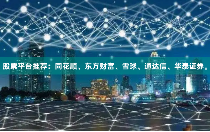 股票平台推荐：同花顺、东方财富、雪球、通达信、华泰证券。