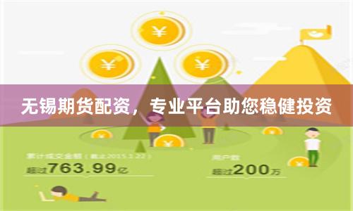 无锡期货配资，专业平台助您稳健投资