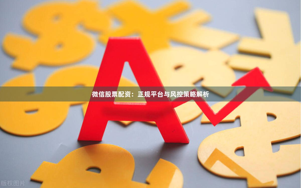微信股票配资：正规平台与风控策略解析