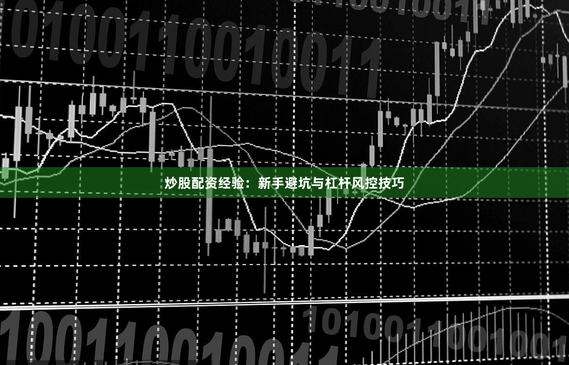 炒股配资经验：新手避坑与杠杆风控技巧