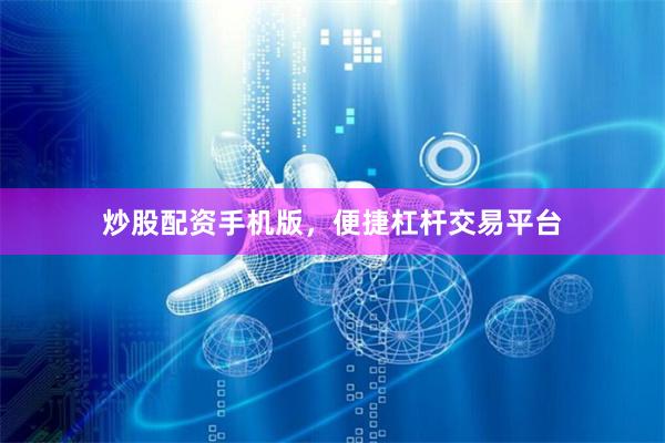 炒股配资手机版,便捷杠杆交易平台