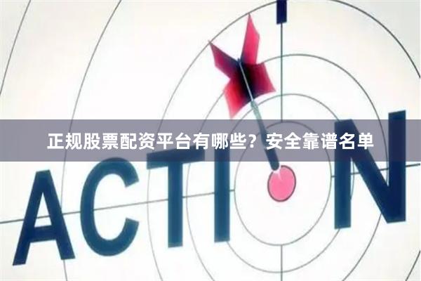 正规股票配资平台有哪些？安全靠谱名单