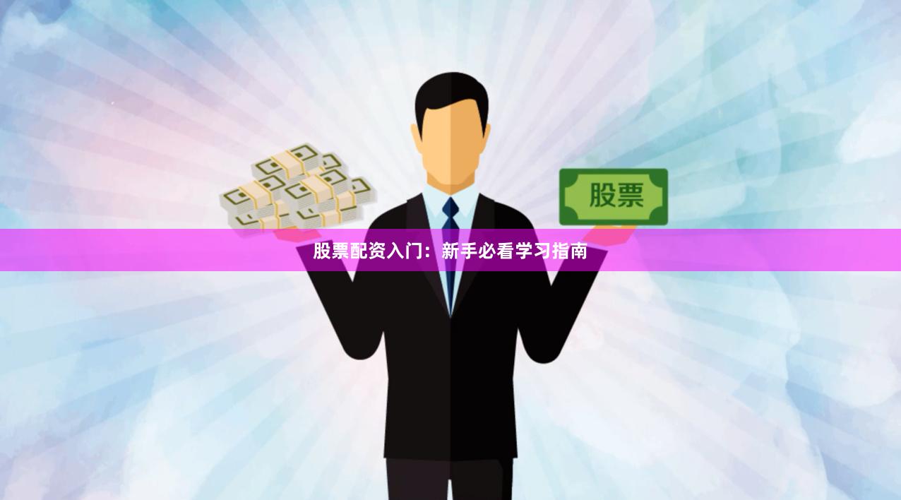 股票配资入门：新手必看学习指南