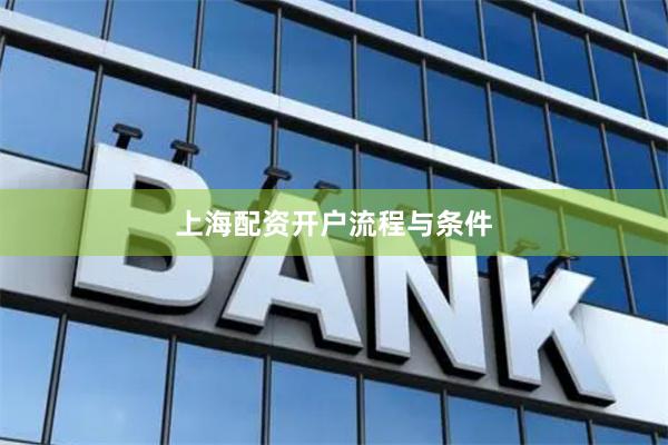 上海配资开户流程与条件
