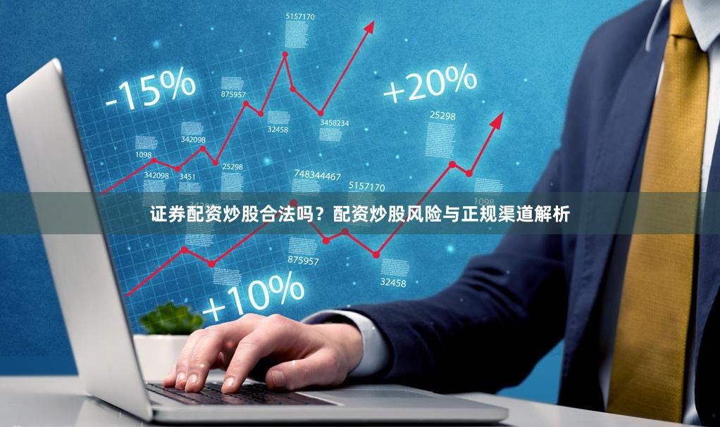 证券配资炒股合法吗？配资炒股风险与正规渠道解析