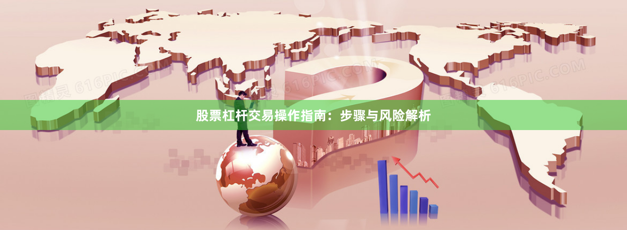 股票杠杆交易操作指南：步骤与风险解析