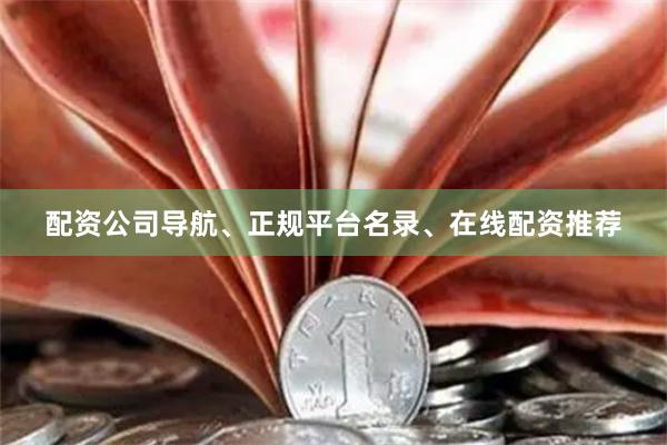 配资公司导航、正规平台名录、在线配资推荐