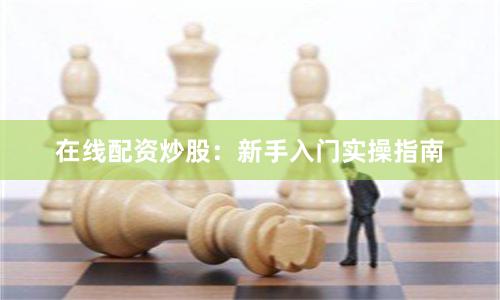 在线配资炒股：新手入门实操指南