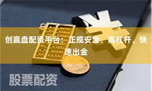 创赢盘配资平台：正规安全、高杠杆、快速出金