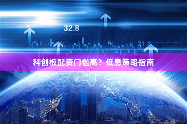 科创板配资门槛高？低息策略指南